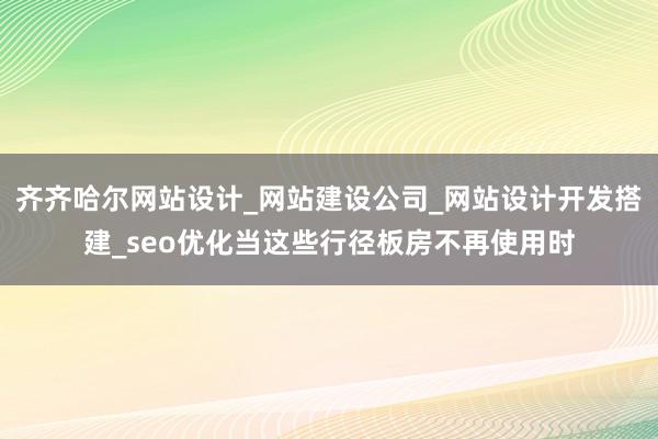 齐齐哈尔网站设计_网站建设公司_网站设计开发搭建_seo优化当这些行径板房不再使用时