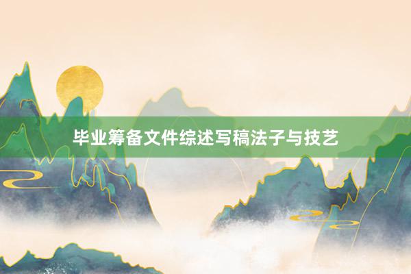 毕业筹备文件综述写稿法子与技艺