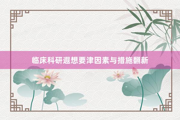 临床科研遐想要津因素与措施翻新
